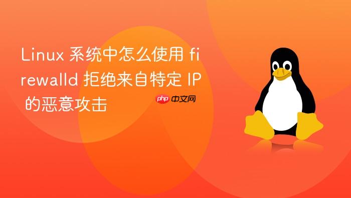 linux 系统中怎么使用 firewalld 拒绝来自特定 ip 的恶意攻击