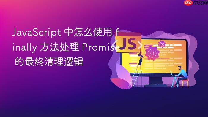 javascript 中怎么使用 finally 方法处理 promise 的最终清理逻辑