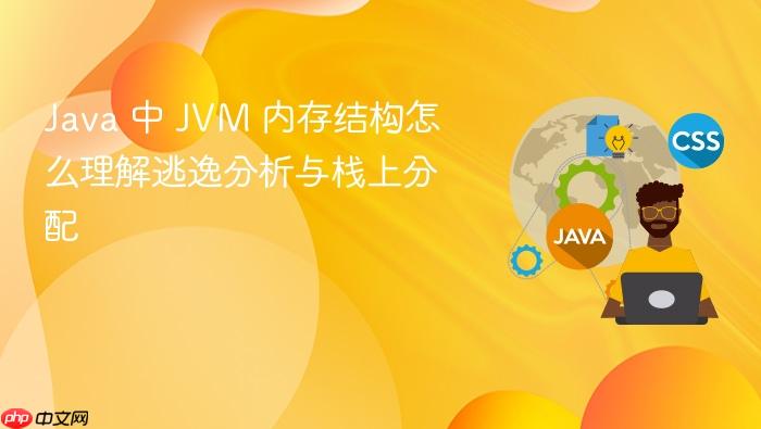 java 中 jvm 内存结构怎么理解逃逸分析与栈上分配