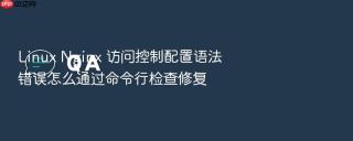linux nginx 访问控制配置语法错误怎么通过命令行检查修复