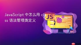 javascript 中怎么用 class 语法管理类定义