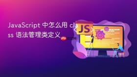 JavaScript 中怎么用 class 语法管理类定义