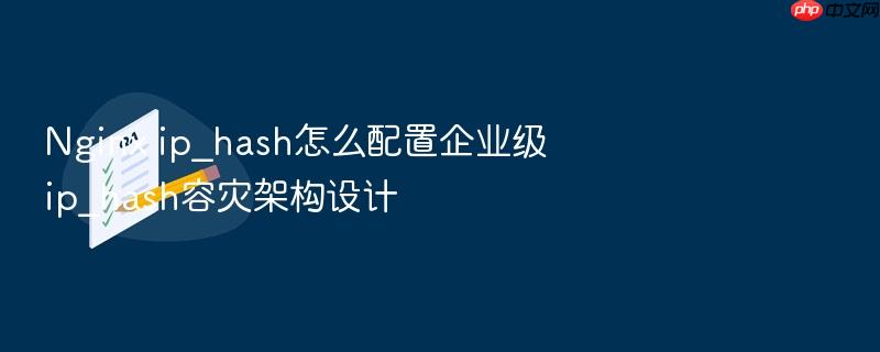 nginx ip_hash怎么配置企业级ip_hash容灾架构设计