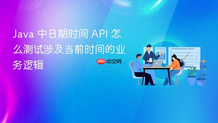 java 中日期时间 api 怎么测试涉及当前时间的业务逻辑