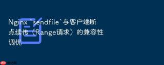 nginx `sendfile`与客户端断点续传(range请求)的兼容性调优