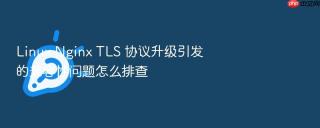 linux nginx tls 协议升级引发的兼容性问题怎么排查
