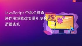 javascript 中怎么排查跨作用域修改变量引发的逻辑紊乱