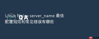 linux nginx server_name 最佳配置规范和常见错误有哪些