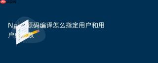 nginx源码编译怎么指定用户和用户组参数