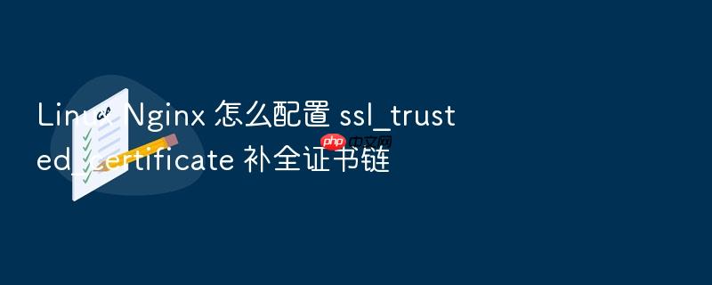 linux nginx 怎么配置 ssl_trusted_certificate 补全证书链
