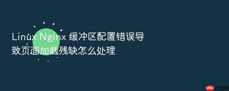 linux nginx 缓冲区配置错误导致页面加载残缺怎么处理