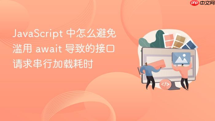 javascript 中怎么避免滥用 await 导致的接口请求串行加载耗时