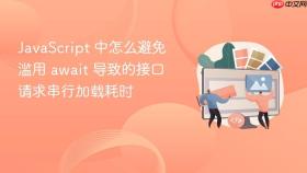 javascript 中怎么避免滥用 await 导致的接口请求串行加载耗时