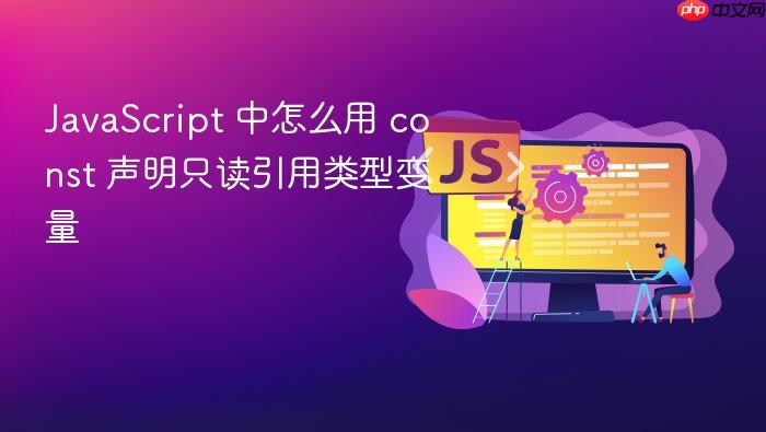 javascript 中怎么用 const 声明只读引用类型变量