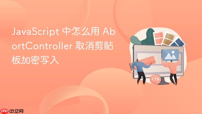 javascript 中怎么用 abortcontroller 取消剪贴板加密写入