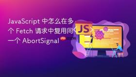 javascript 中怎么在多个 fetch 请求中复用同一个 abortsignal