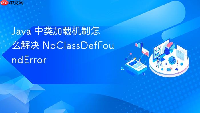 java 中类加载机制怎么解决 noclassdeffounderror