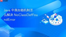 java 中类加载机制怎么解决 noclassdeffounderror