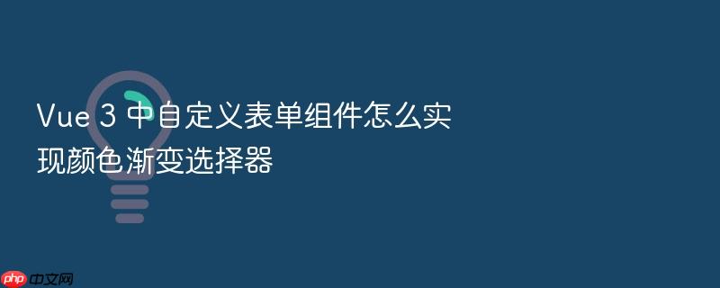 vue 3 中自定义表单组件怎么实现颜色渐变选择器
