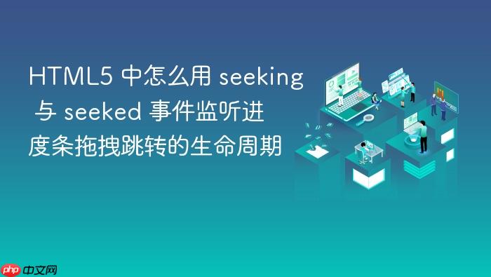 html5 中怎么用 seeking 与 seeked 事件监听进度条拖拽跳转的生命周期