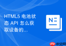 html5 电池状态 api 怎么获取设备的电量与充电信息