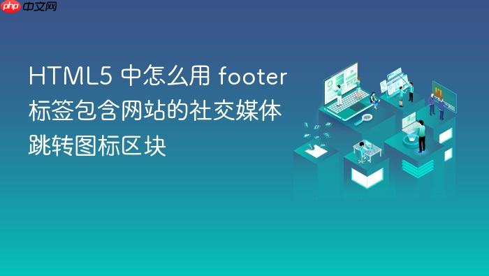 html5 中怎么用 footer 标签包含网站的社交媒体跳转图标区块