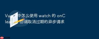 vue 3 中怎么使用 watch 的 oncleanup 回调取消过期的异步请求