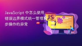 javascript 中怎么使用错误边界模式统一管理异步操作的异常