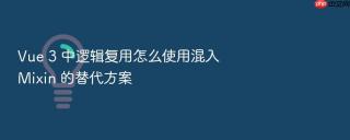 Vue 3 中逻辑复用怎么使用混入 Mixin 的替代方案