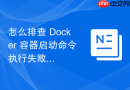怎么排查 Docker 容器启动命令执行失败报错