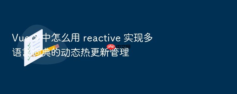 vue 3 中怎么用 reactive 实现多语言词典的动态热更新管理