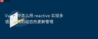 Vue 3 中怎么用 reactive 实现多语言词典的动态热更新管理
