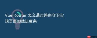 Vue Router 怎么通过路由守卫实现页面加载进度条