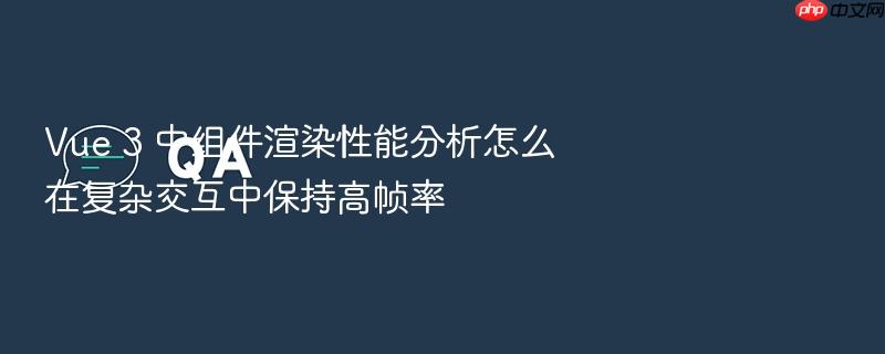 vue 3 中组件渲染性能分析怎么在复杂交互中保持高帧率