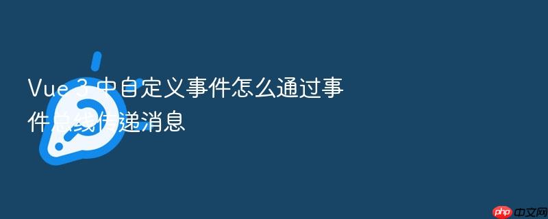 vue 3 中自定义事件怎么通过事件总线传递消息