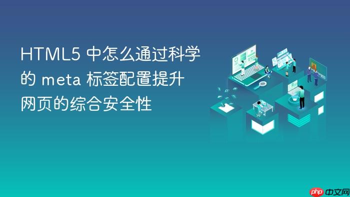 html5 中怎么通过科学的 meta 标签配置提升网页的综合安全性