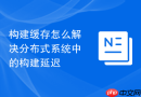 构建缓存怎么解决分布式系统中的构建延迟