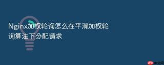Nginx加权轮询怎么在平滑加权轮询算法下分配请求