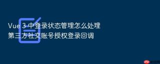vue 3 中登录状态管理怎么处理第三方社交账号授权登录回调