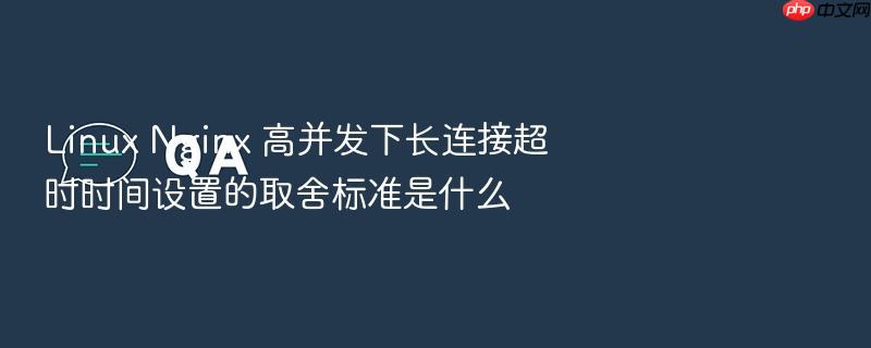 linux nginx 高并发下长连接超时时间设置的取舍标准是什么