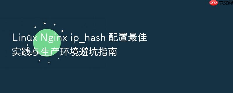 linux nginx ip_hash 配置最佳实践与生产环境避坑指南