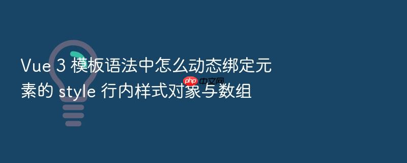 vue 3 模板语法中怎么动态绑定元素的 style 行内样式对象与数组
