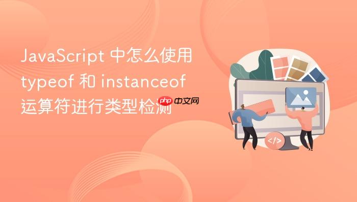 javascript 中怎么使用 typeof 和 instanceof 运算符进行类型检测