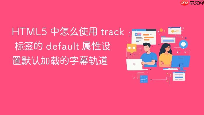 html5 中怎么使用 track 标签的 default 属性设置默认加载的字幕轨道