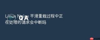 Linux Nginx 平滑重载过程中正在处理的请求会中断吗