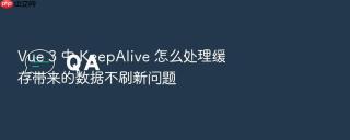vue 3 中 keepalive 怎么处理缓存带来的数据不刷新问题