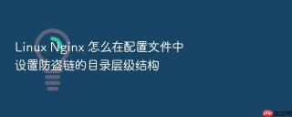 Linux Nginx 怎么在配置文件中设置防盗链的目录层级结构
