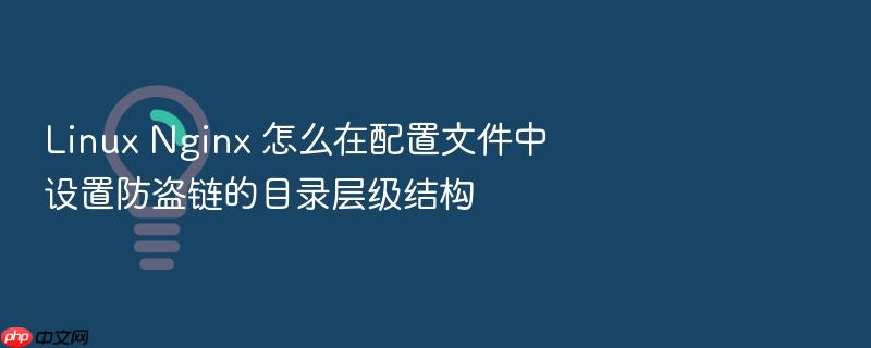 linux nginx 怎么在配置文件中设置防盗链的目录层级结构