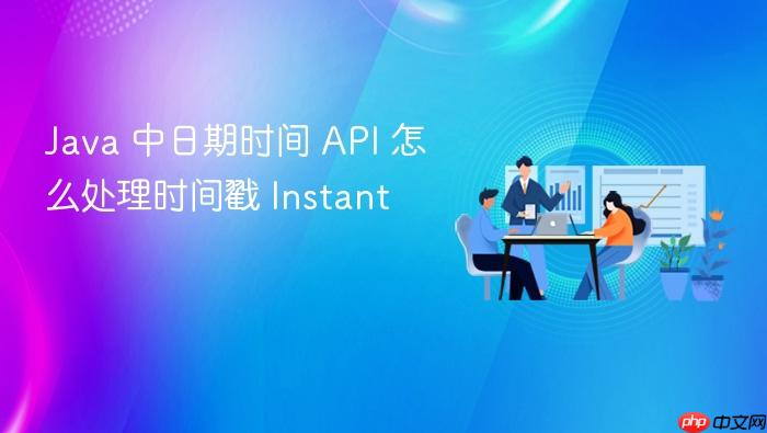 java 中日期时间 api 怎么处理时间戳 instant