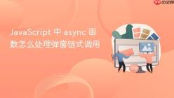 JavaScript 中 async 函数怎么处理弹窗链式调用
